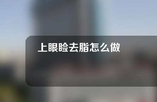 上眼睑去脂怎么做