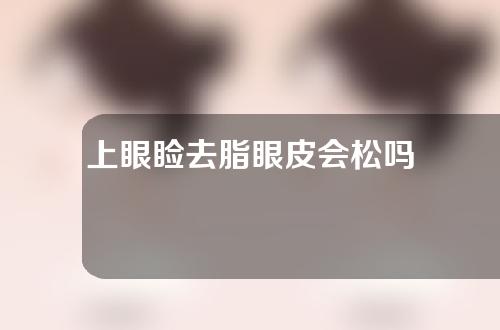 上眼睑去脂眼皮会松吗