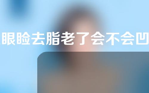 上眼睑去脂老了会不会凹陷