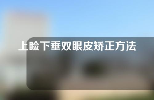 上睑下垂双眼皮矫正方法