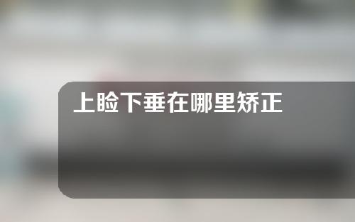 上睑下垂在哪里矫正