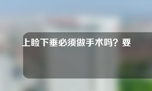 上睑下垂必须做手术吗？要多少钱？