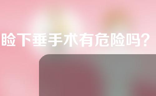 上睑下垂手术有危险吗？怎么做的？