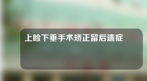 上睑下垂手术矫正留后遗症吗