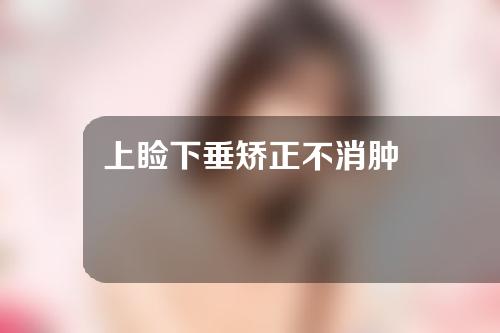 上睑下垂矫正不消肿