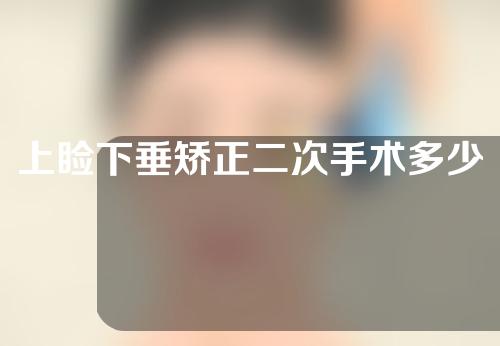 上睑下垂矫正二次手术多少钱