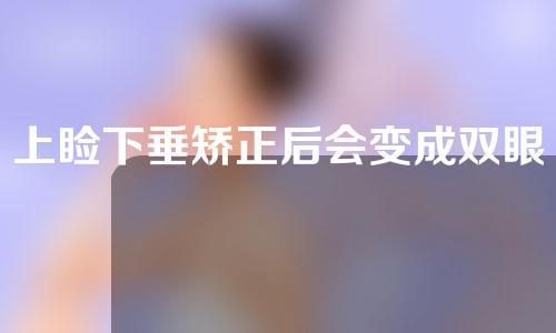 上睑下垂矫正后会变成双眼皮吗