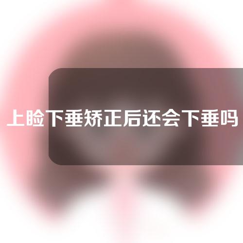 上睑下垂矫正后还会下垂吗