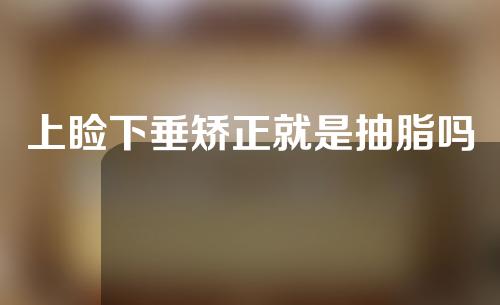 上睑下垂矫正就是抽脂吗
