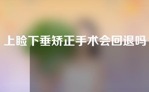 上睑下垂矫正手术会回退吗