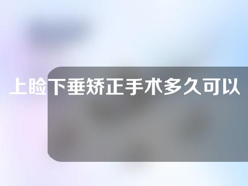 上睑下垂矫正手术多久可以恢复