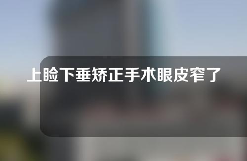 上睑下垂矫正手术眼皮窄了