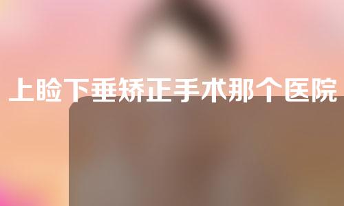 上睑下垂矫正手术那个医院做的好