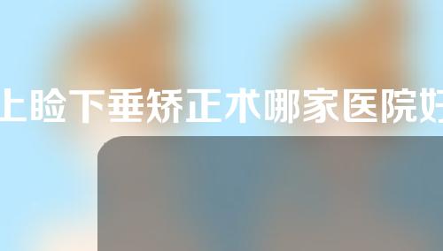 上睑下垂矫正术哪家医院好