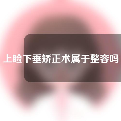 上睑下垂矫正术属于整容吗