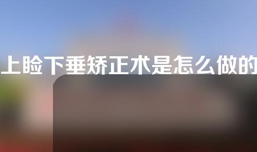 上睑下垂矫正术是怎么做的