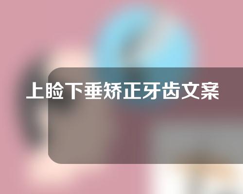 上睑下垂矫正牙齿文案