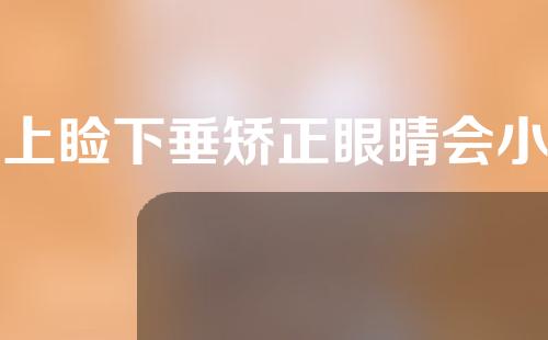 上睑下垂矫正眼睛会小