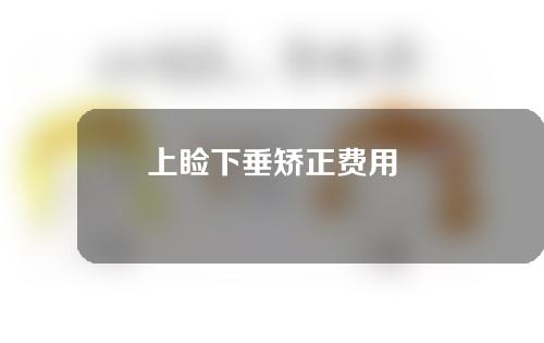 上睑下垂矫正费用