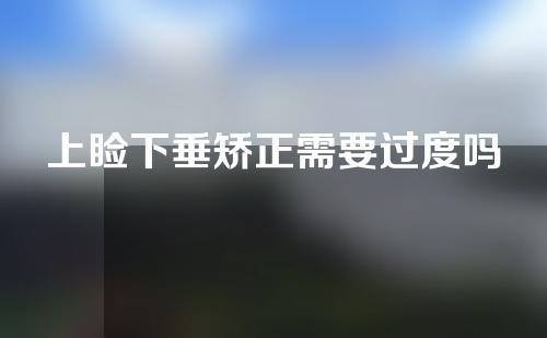 上睑下垂矫正需要过度吗