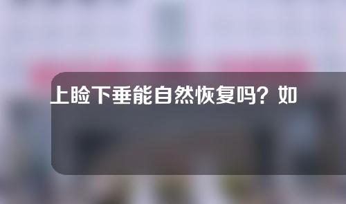 上睑下垂能自然恢复吗？如何治疗？