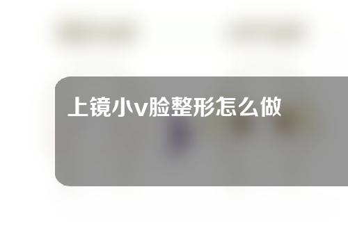 上镜小v脸整形怎么做