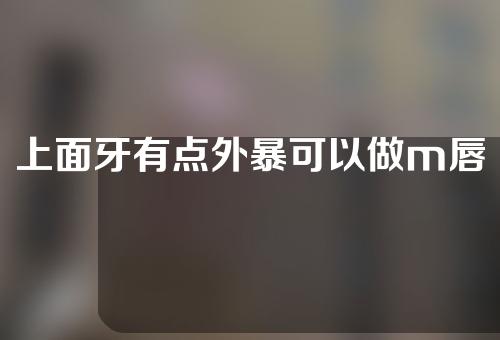 上面牙有点外暴可以做m唇整形吗