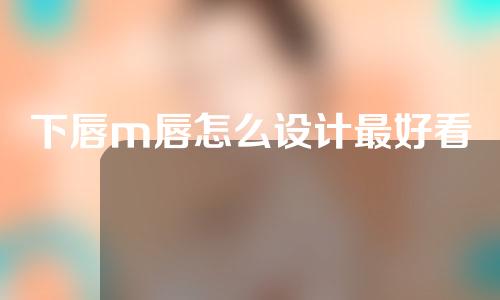 下唇m唇怎么设计最好看