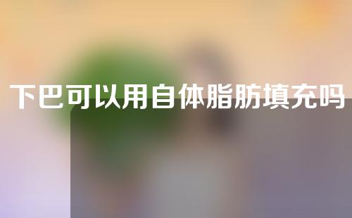 下巴可以用自体脂肪填充吗？