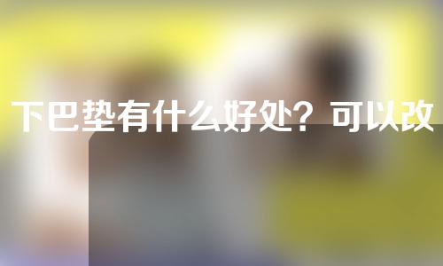 下巴垫有什么好处？可以改善脸型吗？