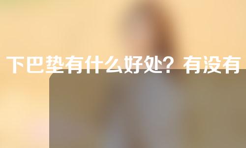 下巴垫有什么好处？有没有改善脸型？