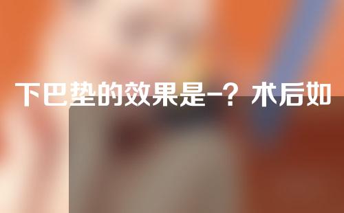 下巴垫的效果是-？术后如何护理？