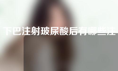 下巴注射玻尿酸后有哪些注意事项？