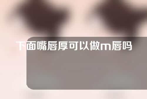 下面嘴唇厚可以做m唇吗