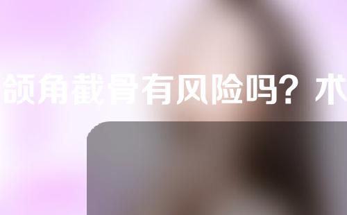 下颌角截骨有风险吗？术后注意事项？