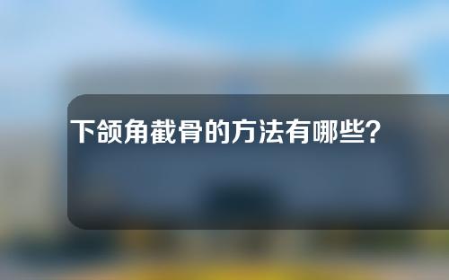 下颌角截骨的方法有哪些？有几个切口？