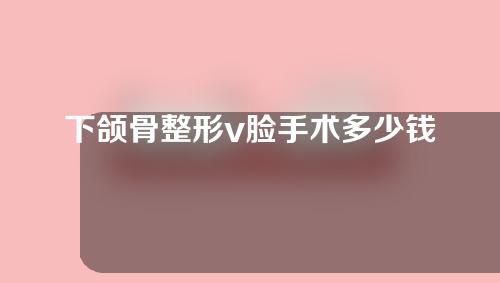 下颌骨整形v脸手术多少钱