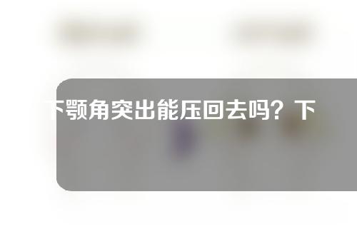 下颚角突出能压回去吗？下颌角截骨手术危险吗？