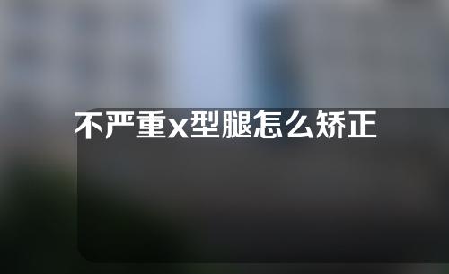 不严重x型腿怎么矫正