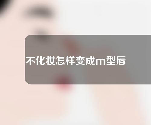 不化妆怎样变成m型唇