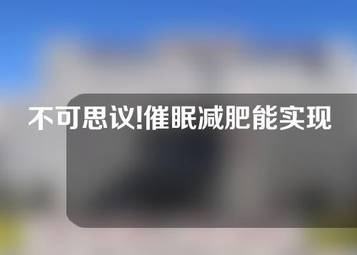 不可思议!催眠减肥能实现妙曼身姿