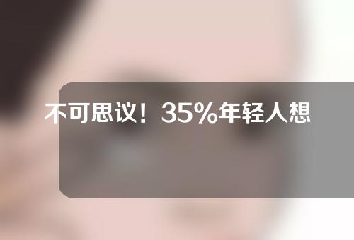 不可思议！35%年轻人想做祛眼袋手术