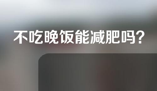 不吃晚饭能减肥吗？