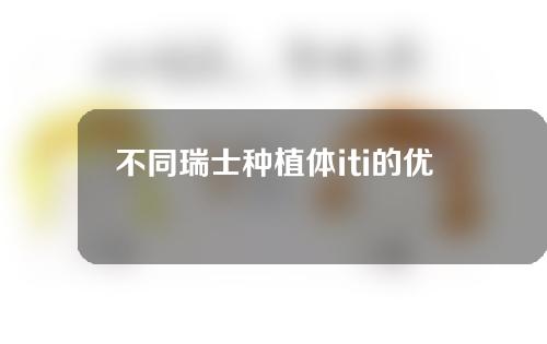 不同瑞士种植体iti的优缺点？