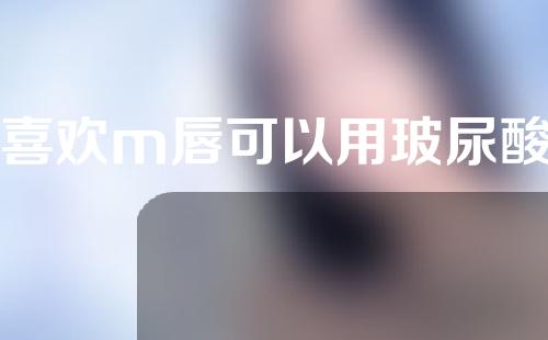 不喜欢m唇可以用玻尿酸填充吗