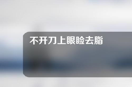 不开刀上眼睑去脂