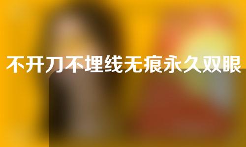 不开刀不埋线无痕永久双眼皮真的有吗？无痕双眼皮真的不要开刀吗？