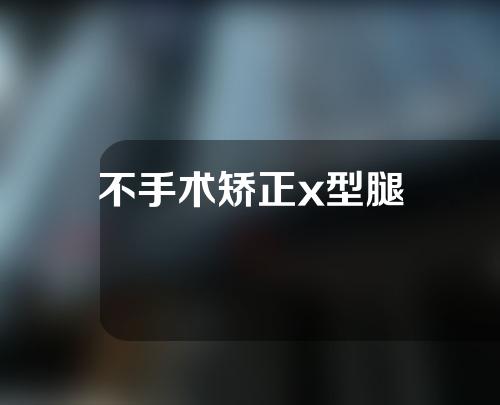 不手术矫正x型腿