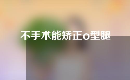 不手术能矫正o型腿