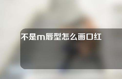 不是m唇型怎么画口红